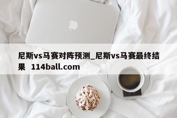 尼斯vs马赛对阵预测_尼斯vs马赛最终结果  114ball.com
