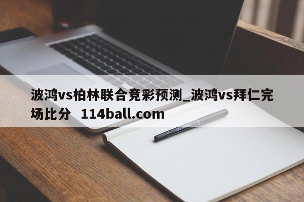 波鸿vs柏林联合竞彩预测_波鸿vs拜仁完场比分  114ball.com