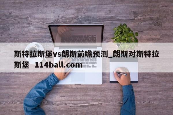 斯特拉斯堡vs朗斯前瞻预测_朗斯对斯特拉斯堡  114ball.com