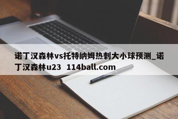 诺丁汉森林vs托特纳姆热刺大小球预测_诺丁汉森林u23  114ball.com