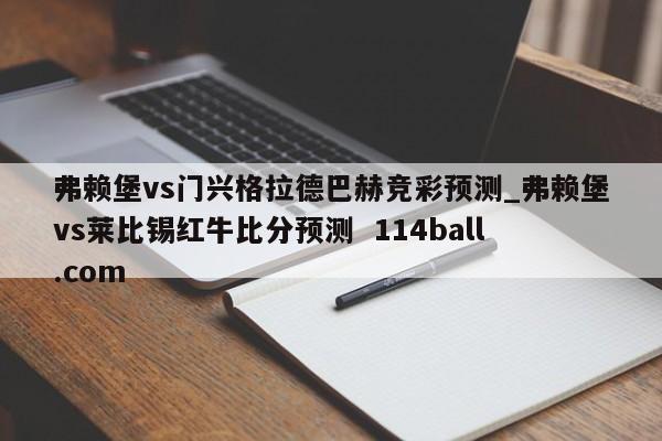 弗赖堡vs门兴格拉德巴赫竞彩预测_弗赖堡vs莱比锡红牛比分预测  114ball.com