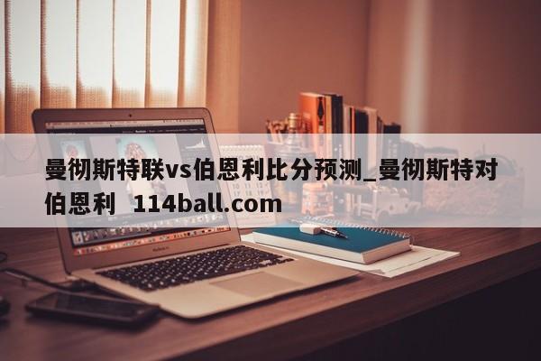曼彻斯特联vs伯恩利比分预测_曼彻斯特对伯恩利  114ball.com