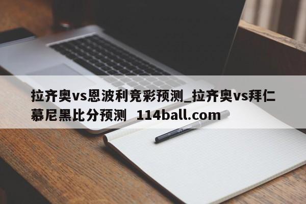 拉齐奥vs恩波利竞彩预测_拉齐奥vs拜仁慕尼黑比分预测  114ball.com