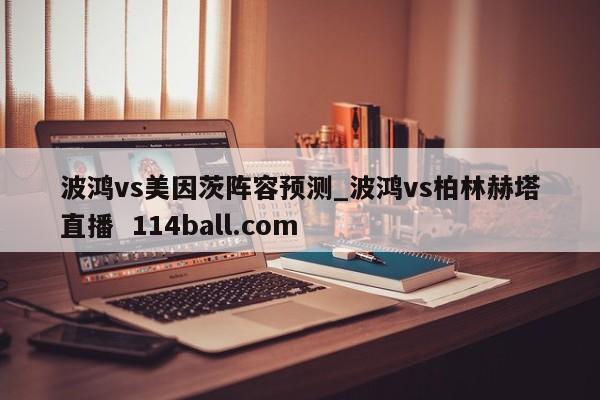 波鸿vs美因茨阵容预测_波鸿vs柏林赫塔直播  114ball.com
