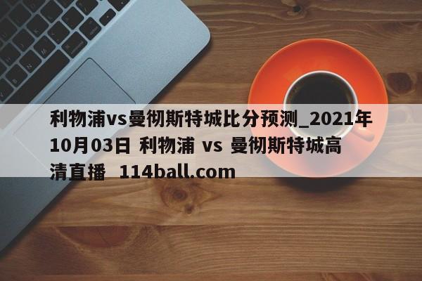 利物浦vs曼彻斯特城比分预测_2021年10月03日 利物浦 vs 曼彻斯特城高清直播  114ball.com