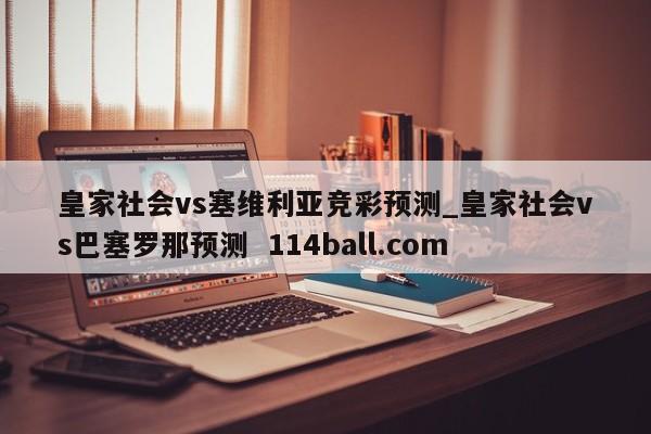 皇家社会vs塞维利亚竞彩预测_皇家社会vs巴塞罗那预测  114ball.com