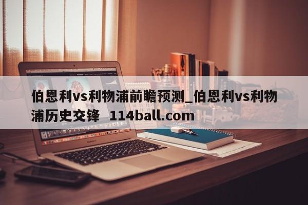 伯恩利vs利物浦前瞻预测_伯恩利vs利物浦历史交锋  114ball.com