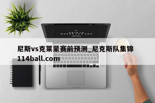 尼斯vs克莱蒙赛前预测_尼克斯队集锦  114ball.com