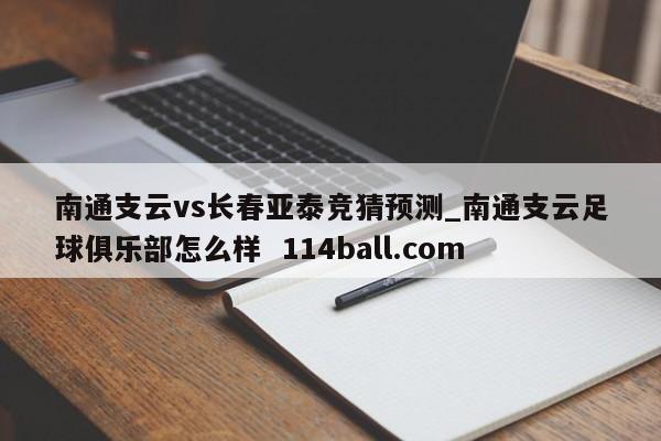 南通支云vs长春亚泰竞猜预测_南通支云足球俱乐部怎么样  114ball.com