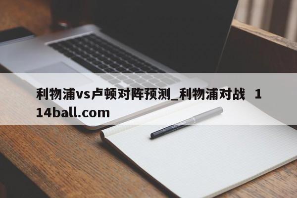 利物浦vs卢顿对阵预测_利物浦对战  114ball.com