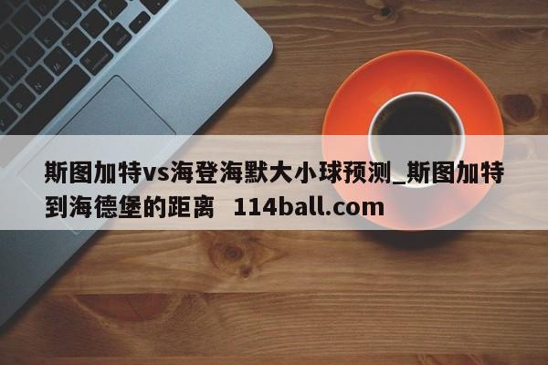 斯图加特vs海登海默大小球预测_斯图加特到海德堡的距离  114ball.com
