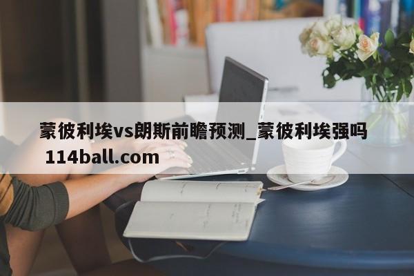 蒙彼利埃vs朗斯前瞻预测_蒙彼利埃强吗  114ball.com