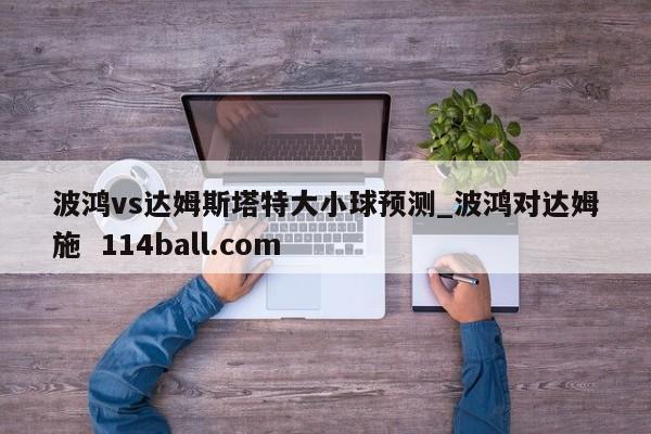 波鸿vs达姆斯塔特大小球预测_波鸿对达姆施  114ball.com