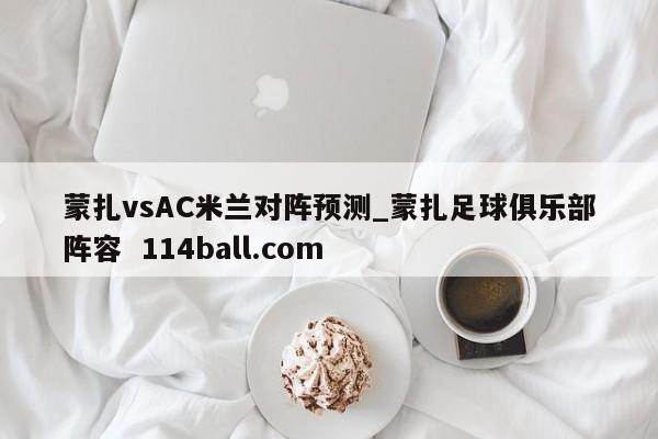 蒙扎vsAC米兰对阵预测_蒙扎足球俱乐部阵容  114ball.com