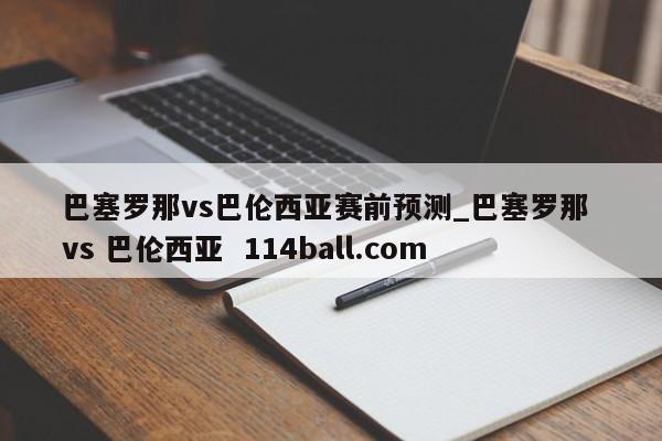 巴塞罗那vs巴伦西亚赛前预测_巴塞罗那 vs 巴伦西亚  114ball.com