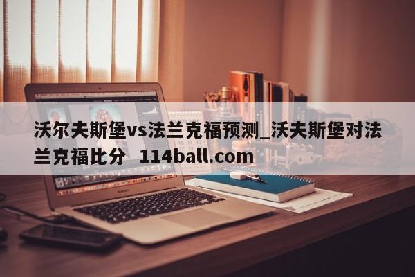 沃尔夫斯堡vs法兰克福预测_沃夫斯堡对法兰克福比分  114ball.com