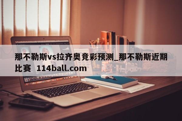 那不勒斯vs拉齐奥竞彩预测_那不勒斯近期比赛  114ball.com