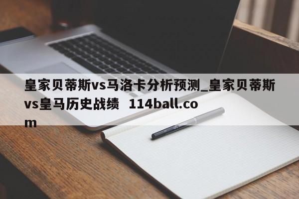 皇家贝蒂斯vs马洛卡分析预测_皇家贝蒂斯vs皇马历史战绩  114ball.com