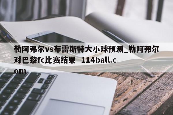 勒阿弗尔vs布雷斯特大小球预测_勒阿弗尔对巴黎fc比赛结果  114ball.com
