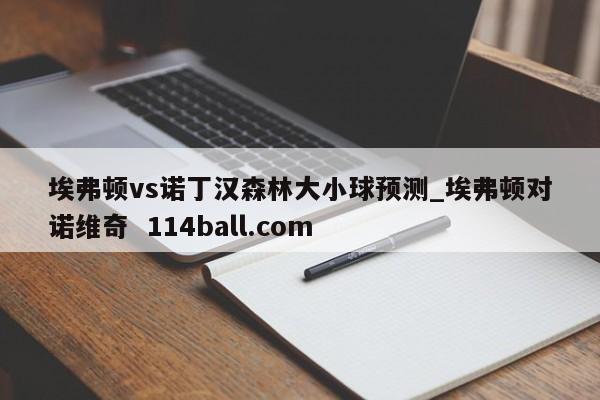 埃弗顿vs诺丁汉森林大小球预测_埃弗顿对诺维奇  114ball.com