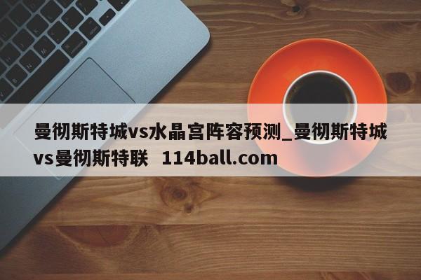 曼彻斯特城vs水晶宫阵容预测_曼彻斯特城vs曼彻斯特联  114ball.com