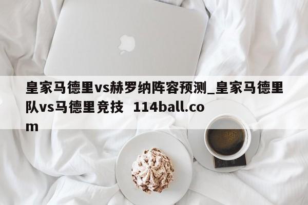 皇家马德里vs赫罗纳阵容预测_皇家马德里队vs马德里竞技  114ball.com
