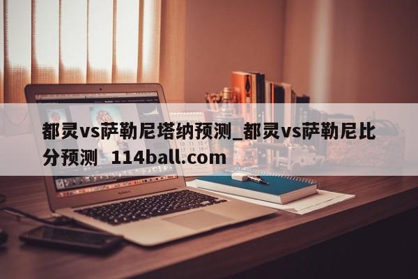 都灵vs萨勒尼塔纳预测_都灵vs萨勒尼比分预测  114ball.com
