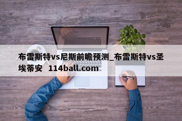 布雷斯特vs尼斯前瞻预测_布雷斯特vs圣埃蒂安  114ball.com