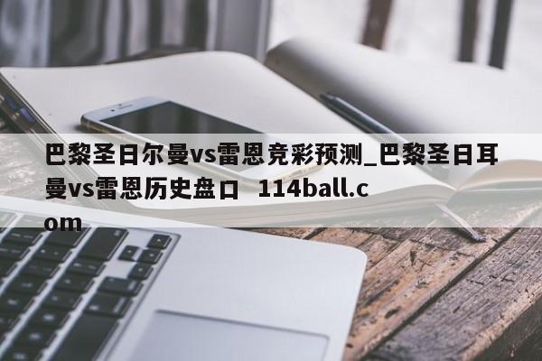 巴黎圣日尔曼vs雷恩竞彩预测_巴黎圣日耳曼vs雷恩历史盘口  114ball.com