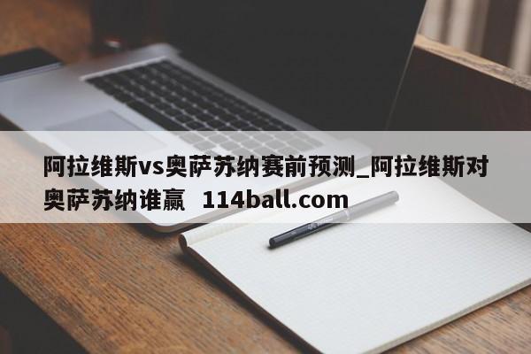 阿拉维斯vs奥萨苏纳赛前预测_阿拉维斯对奥萨苏纳谁赢  114ball.com