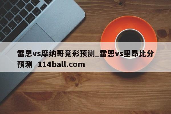 雷恩vs摩纳哥竞彩预测_雷恩vs里昂比分预测  114ball.com