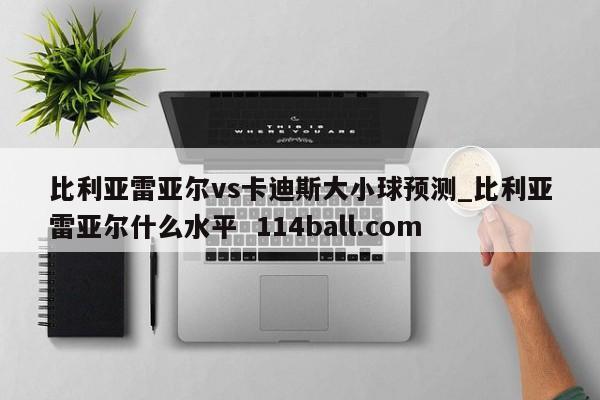 比利亚雷亚尔vs卡迪斯大小球预测_比利亚雷亚尔什么水平  114ball.com