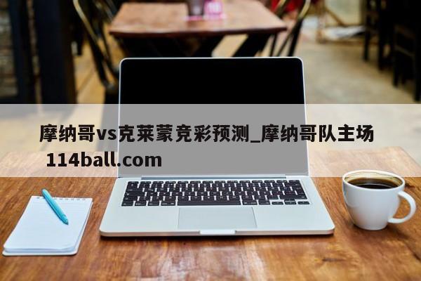 摩纳哥vs克莱蒙竞彩预测_摩纳哥队主场  114ball.com