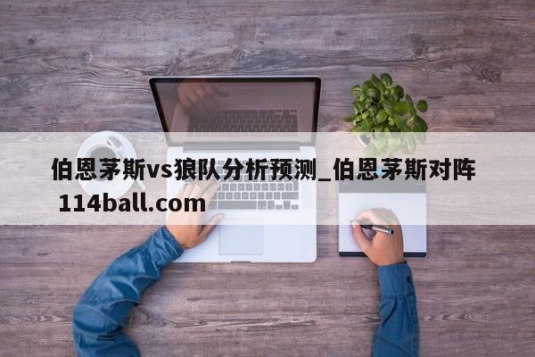 伯恩茅斯vs狼队分析预测_伯恩茅斯对阵  114ball.com