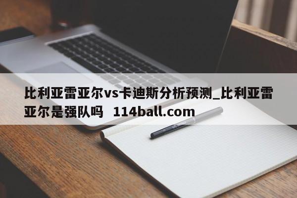 比利亚雷亚尔vs卡迪斯分析预测_比利亚雷亚尔是强队吗  114ball.com