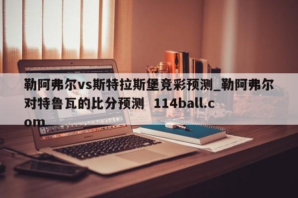 勒阿弗尔vs斯特拉斯堡竞彩预测_勒阿弗尔对特鲁瓦的比分预测  114ball.com
