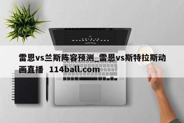 雷恩vs兰斯阵容预测_雷恩vs斯特拉斯动画直播  114ball.com