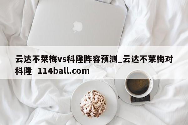 云达不莱梅vs科隆阵容预测_云达不莱梅对科隆  114ball.com