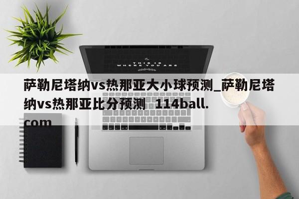 萨勒尼塔纳vs热那亚大小球预测_萨勒尼塔纳vs热那亚比分预测  114ball.com