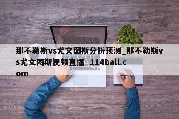 那不勒斯vs尤文图斯分析预测_那不勒斯vs尤文图斯视频直播  114ball.com