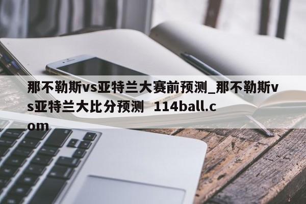 那不勒斯vs亚特兰大赛前预测_那不勒斯vs亚特兰大比分预测  114ball.com