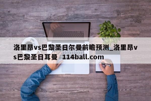 洛里昂vs巴黎圣日尔曼前瞻预测_洛里昂vs巴黎圣日耳曼  114ball.com