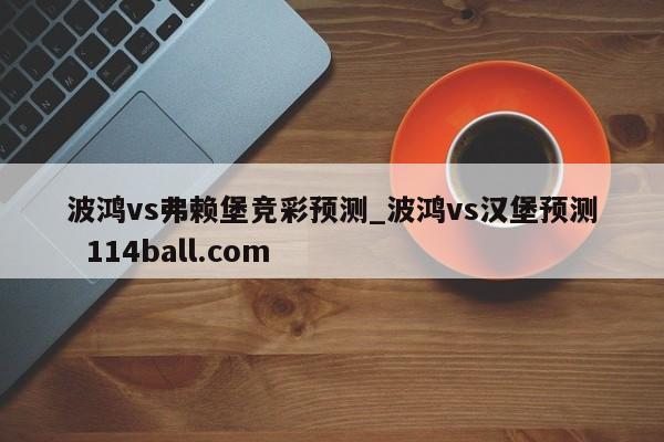 波鸿vs弗赖堡竞彩预测_波鸿vs汉堡预测  114ball.com