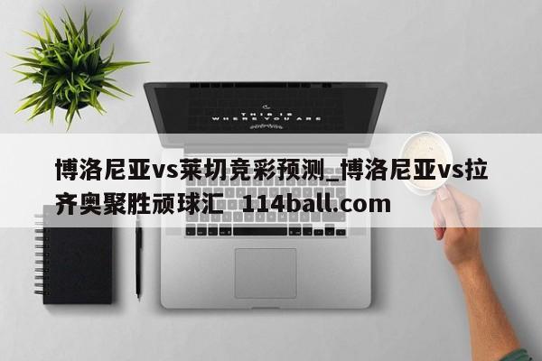 博洛尼亚vs莱切竞彩预测_博洛尼亚vs拉齐奥聚胜顽球汇  114ball.com