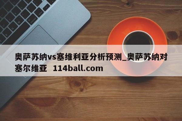 奥萨苏纳vs塞维利亚分析预测_奥萨苏纳对塞尔维亚  114ball.com
