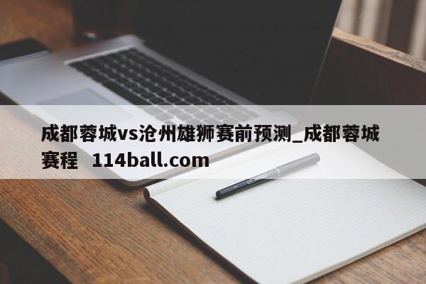 成都蓉城vs沧州雄狮赛前预测_成都蓉城 赛程  114ball.com