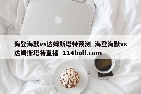 海登海默vs达姆斯塔特预测_海登海默vs达姆斯塔特直播  114ball.com
