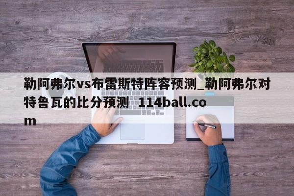 勒阿弗尔vs布雷斯特阵容预测_勒阿弗尔对特鲁瓦的比分预测  114ball.com