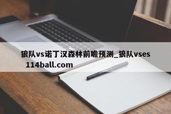 狼队vs诺丁汉森林前瞻预测_狼队vses  114ball.com