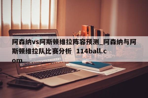 阿森纳vs阿斯顿维拉阵容预测_阿森纳与阿斯顿维拉队比赛分析  114ball.com